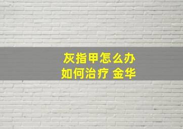 灰指甲怎么办如何治疗 金华